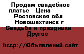 Продам свадебное платье › Цена ­ 3 500 - Ростовская обл., Новошахтинск г. Свадьба и праздники » Другое   